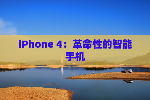 iPhone 4：革命性的智能手机