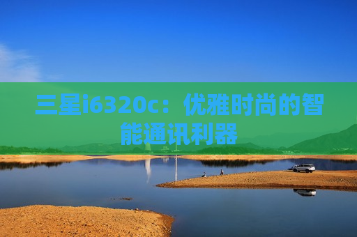 三星i6320c：优雅时尚的智能通讯利器