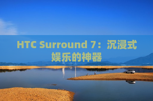 HTC Surround 7：沉浸式娱乐的神器