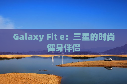 Galaxy Fit e：三星的时尚健身伴侣