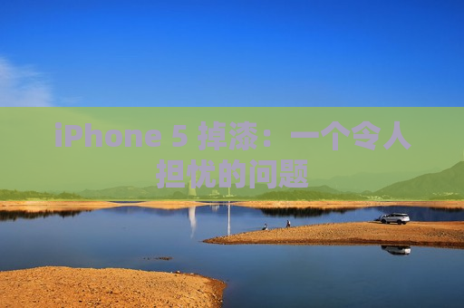 iPhone 5 掉漆：一个令人担忧的问题