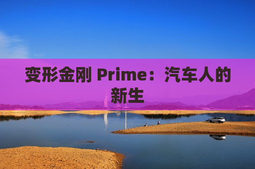 变形金刚 Prime：汽车人的新生