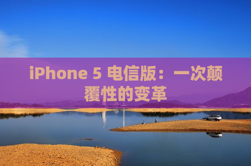 iPhone 5 电信版：一次颠覆性的变革