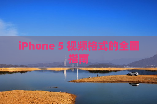 iPhone 5 视频格式的全面指南