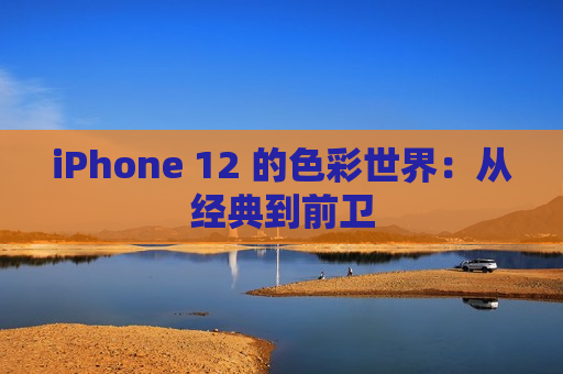 iPhone 12 的色彩世界：从经典到前卫