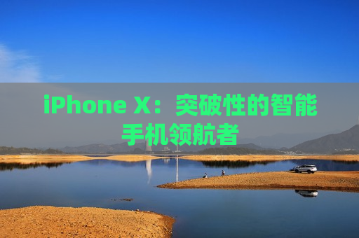 iPhone X：突破性的智能手机领航者