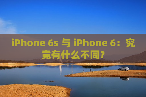 iPhone 6s 与 iPhone 6：究竟有什么不同？