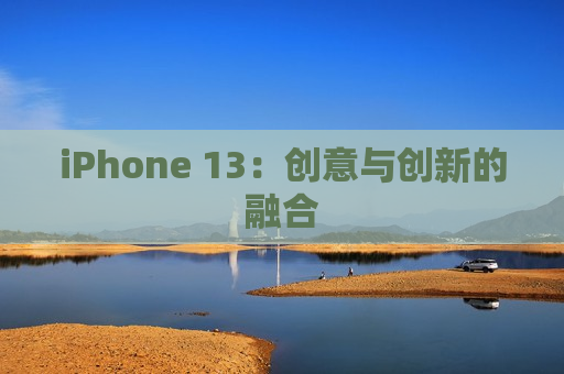 iPhone 13：创意与创新的融合