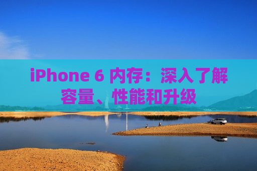 iPhone 6 内存：深入了解容量、性能和升级