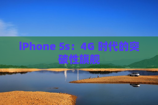 iPhone 5s：4G 时代的突破性旗舰