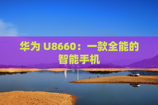 华为 U8660：一款全能的智能手机