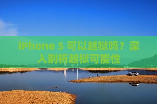 iPhone 5 可以越狱吗？深入剖析越狱可能性