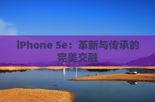 iPhone 5e：革新与传承的完美交融