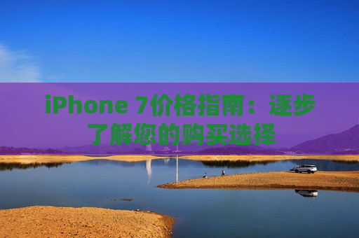 iPhone 7价格指南：逐步了解您的购买选择
