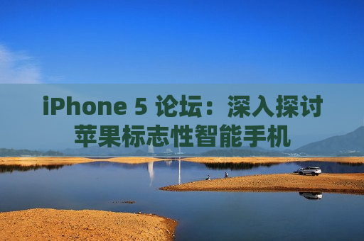 iPhone 5 论坛：深入探讨苹果标志性智能手机