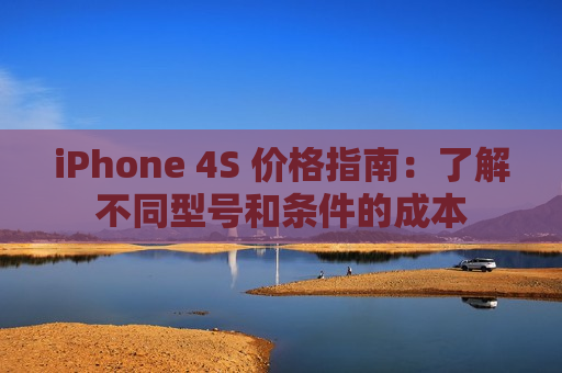 iPhone 4S 价格指南：了解不同型号和条件的成本