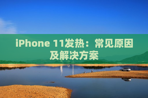 iPhone 11发热：常见原因及解决方案
