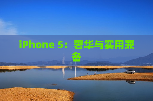 iPhone 5：奢华与实用兼备