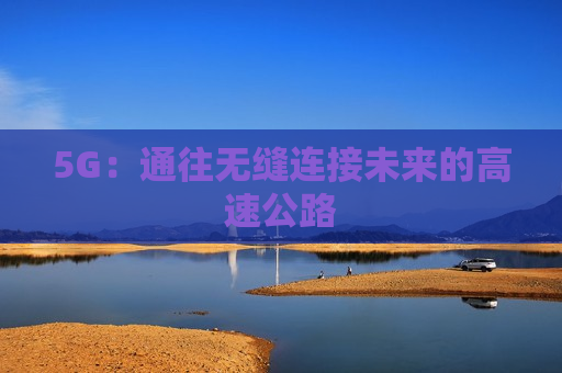 5G：通往无缝连接未来的高速公路