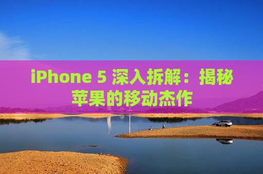 iPhone 5 深入拆解：揭秘苹果的移动杰作