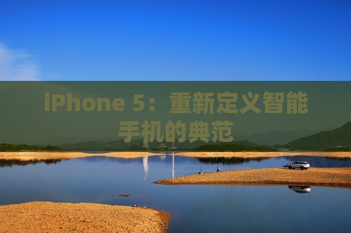 iPhone 5：重新定义智能手机的典范