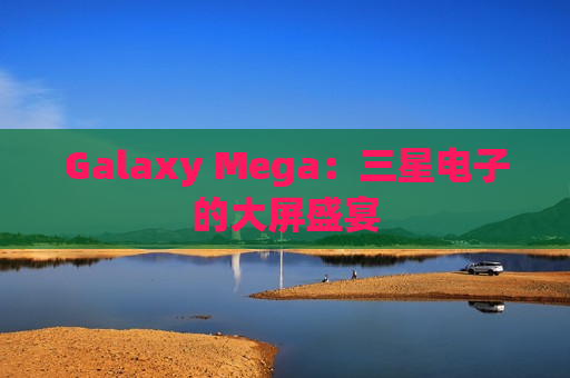 Galaxy Mega：三星电子的大屏盛宴