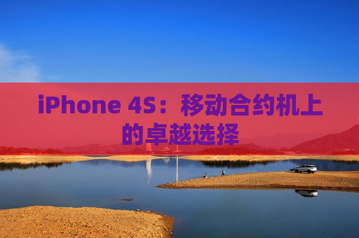 iPhone 4S：移动合约机上的卓越选择