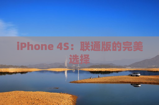 iPhone 4S：联通版的完美选择