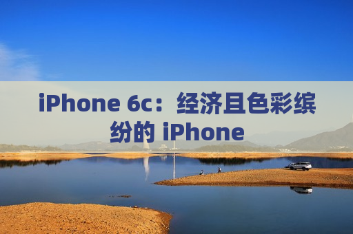 iPhone 6c：经济且色彩缤纷的 iPhone