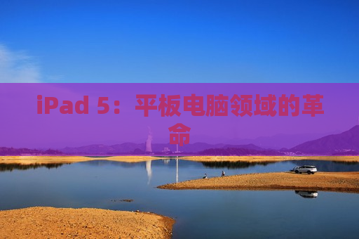 iPad 5：平板电脑领域的革命