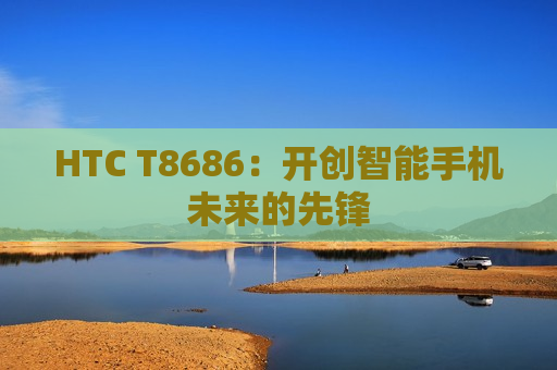 HTC T8686：开创智能手机未来的先锋