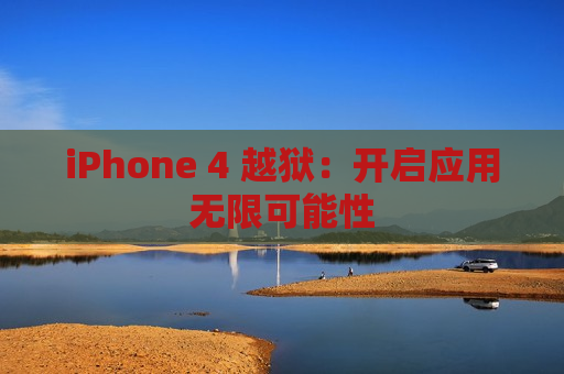 iPhone 4 越狱：开启应用无限可能性