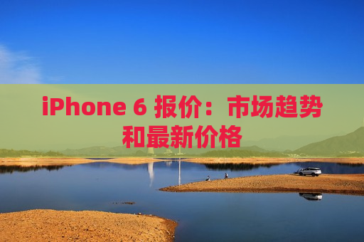iPhone 6 报价：市场趋势和最新价格