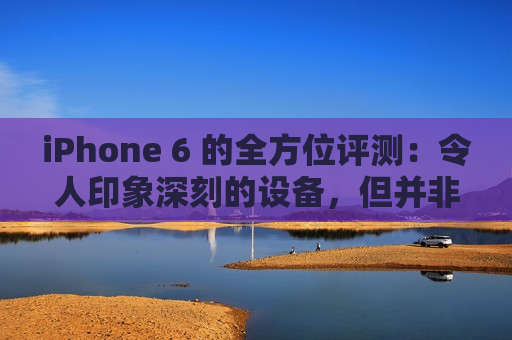 iPhone 6 的全方位评测：令人印象深刻的设备，但并非没