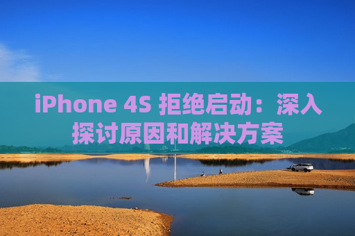 iPhone 4S 拒绝启动：深入探讨原因和解决方案
