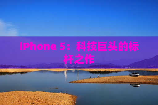 iPhone 5：科技巨头的标杆之作