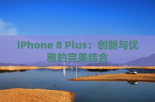 iPhone 8 Plus：创新与优雅的完美结合