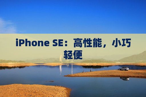 iPhone SE：高性能，小巧轻便