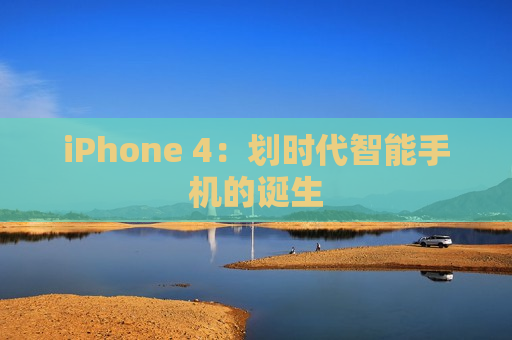 iPhone 4：划时代智能手机的诞生