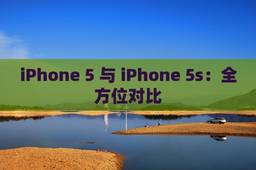 iPhone 5 与 iPhone 5s：全方位对比