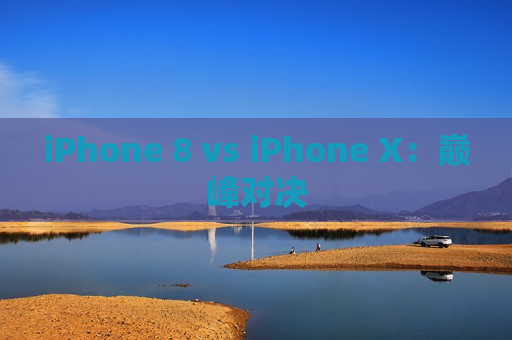 iPhone 8 vs iPhone X：巅峰对决