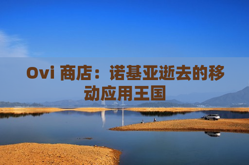Ovi 商店：诺基亚逝去的移动应用王国
