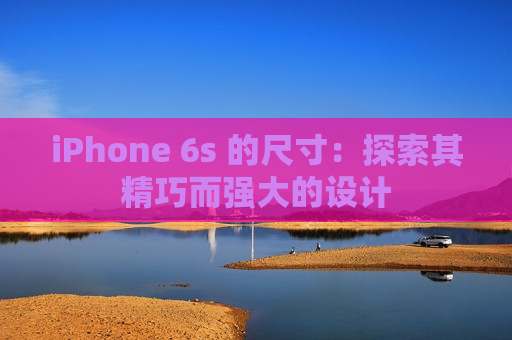 iPhone 6s 的尺寸：探索其精巧而强大的设计