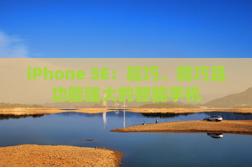 iPhone SE：轻巧、精巧且功能强大的智能手机