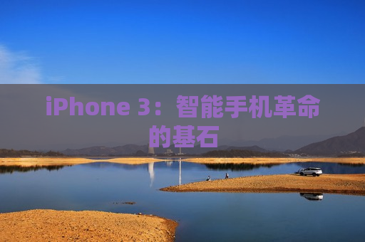 iPhone 3：智能手机革命的基石