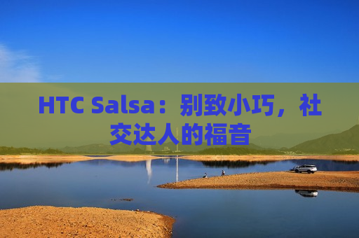HTC Salsa：别致小巧，社交达人的福音