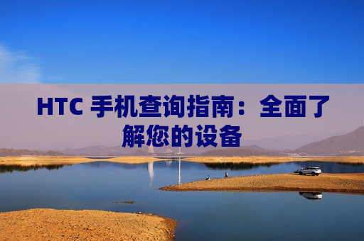 HTC 手机查询指南：全面了解您的设备