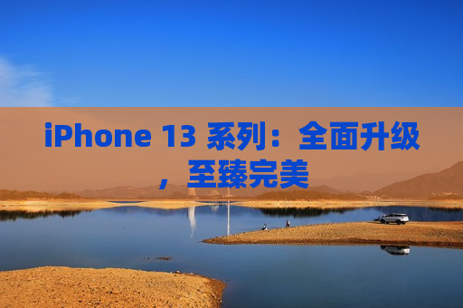 iPhone 13 系列：全面升级，至臻完美