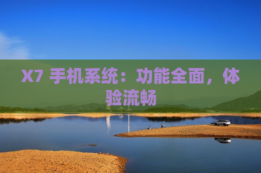 X7 手机系统：功能全面，体验流畅