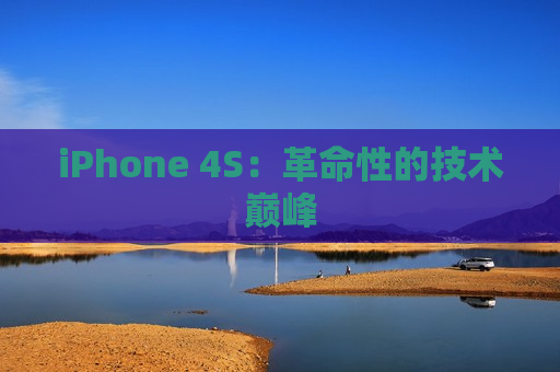 iPhone 4S：革命性的技术巅峰